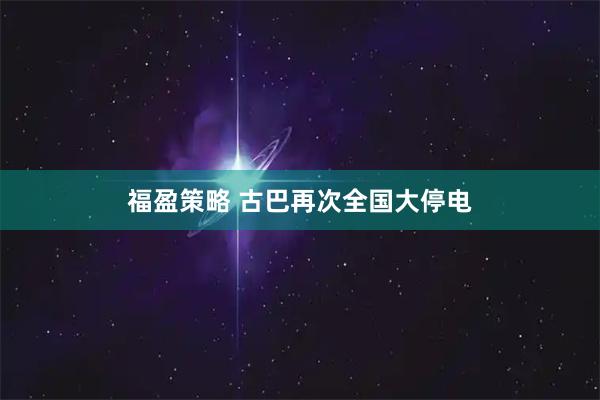 福盈策略 古巴再次全国大停电